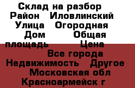 Склад на разбор. › Район ­ Иловлинский › Улица ­ Огородная › Дом ­ 25 › Общая площадь ­ 651 › Цена ­ 450 000 - Все города Недвижимость » Другое   . Московская обл.,Красноармейск г.